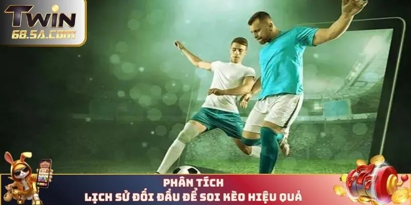 Phân tích lịch sử đối đầu để soi kèo hiệu quả